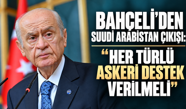 Bahçeli’den Suudi Arabistan çıkışı: “Her türlü askeri destek verilmeli”