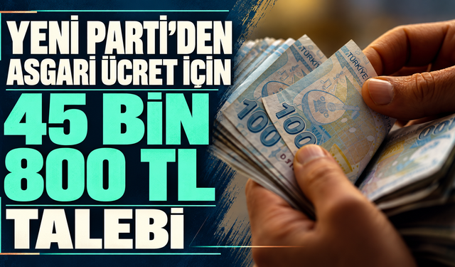 YENİ Parti’den asgari ücret için 45 bin 800 TL talebi
