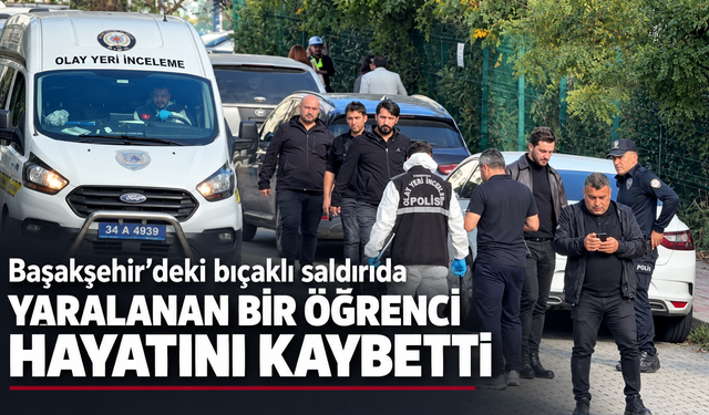 Başakşehir’deki bıçaklı saldırıda yaralanan bir öğrenci hayatını kaybetti