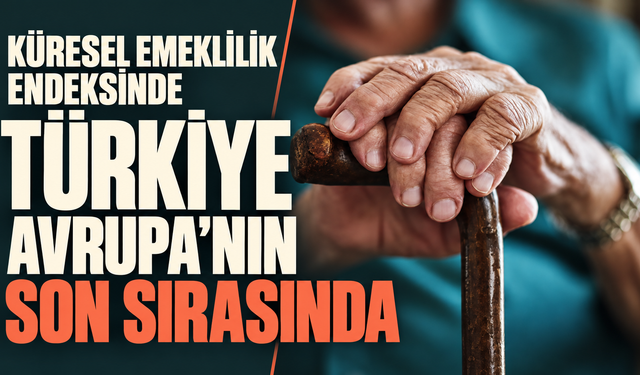 Küresel emeklilik endeksinde Türkiye Avrupa’nın son sırasında