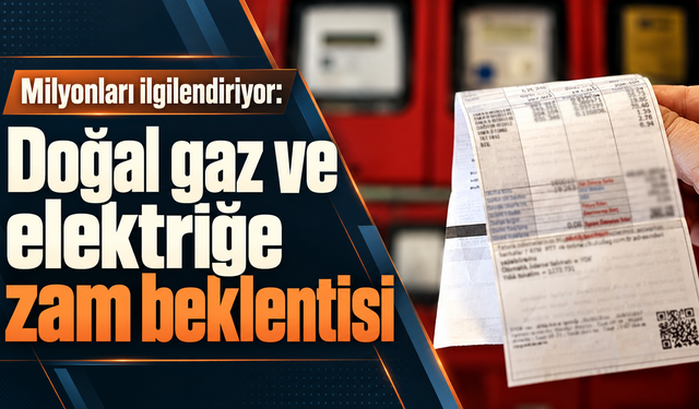 Milyonları ilgilendiriyor: Doğal gaz ve elektriğe zam beklentisi
