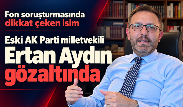 Fon soruşturmasında dikkat çeken isim: Eski AK Parti milletvekili Ertan Aydın gözaltında