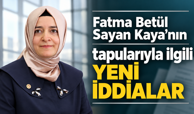 Fatma Betül Sayan Kaya’nın tapularıyla ilgili yeni iddialar