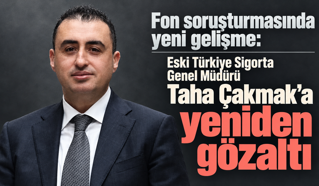 Fon soruşturmasında yeni gelişme: Eski Türkiye Sigorta Genel Müdürü Taha Çakmak’a yeniden gözaltı