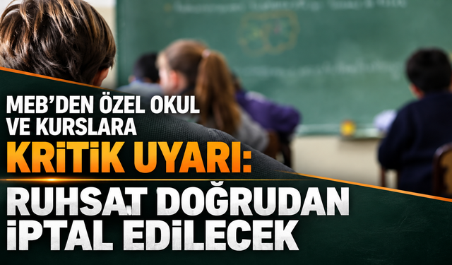 MEB'den özel okul ve kurslara kritik uyarı: Ruhsat doğrudan iptal edilecek