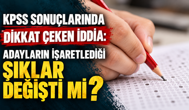 KPSS sonuçlarında dikkat çeken iddia: Adayların işaretlediği şıklar değişti mi?