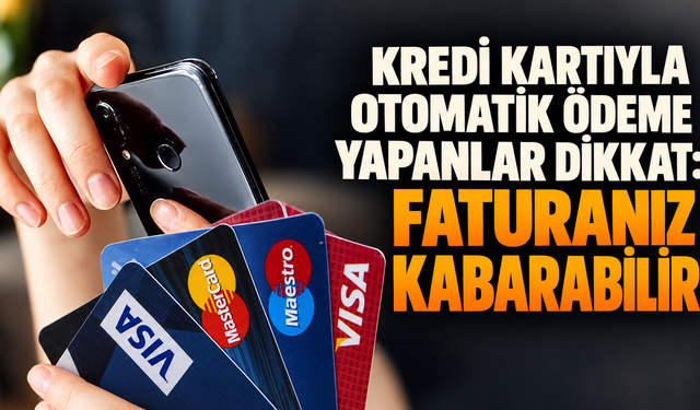 Kredi kartıyla otomatik ödeme yapanlar dikkat: Faturanız kabarabilir
