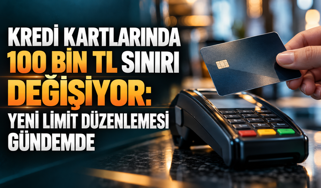 Kredi kartlarında 100 bin TL sınırı değişiyor: Yeni limit düzenlemesi gündemde