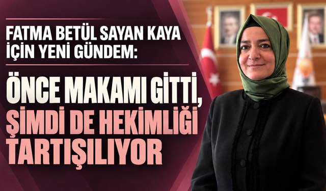 Fatma Betül Sayan Kaya için yeni gündem: Önce makamı gitti, şimdi de hekimliği tartışılıyor  Fon soruşturması kapsamında