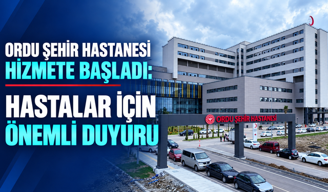 Ordu Şehir Hastanesi Hizmete Başladı: Hastalar İçin Önemli Duyuru