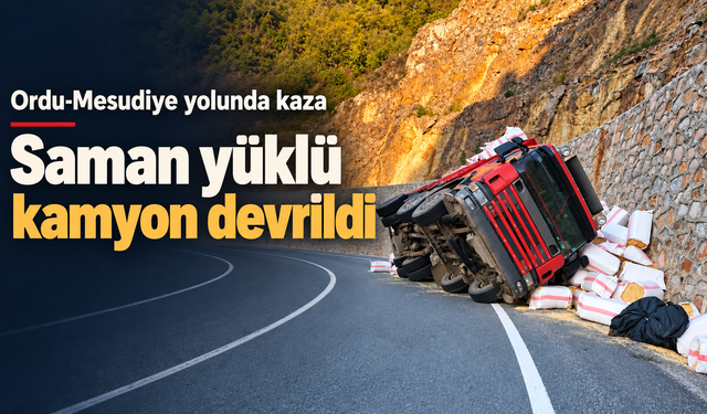 Ordu-mesudiye yolunda kaza: saman yüklü kamyon devrildi