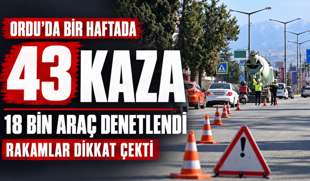 Ordu’da bir haftada 43 Kaza: 18 bin araç denetlendi rakamlar dikkat çekti.