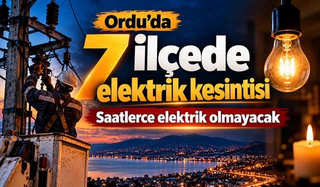 Ordu’da 7 ilçede elektrik kesintisi: Saatlerce elektrik olmayacak