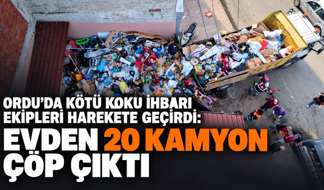 Ordu’da kötü koku ihbarı ekipleri harekete geçirdi: Evden 20 kamyon çöp çıktı