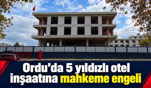 Ordu’da 5 yıldızlı otel inşaatına mahkeme engeli.