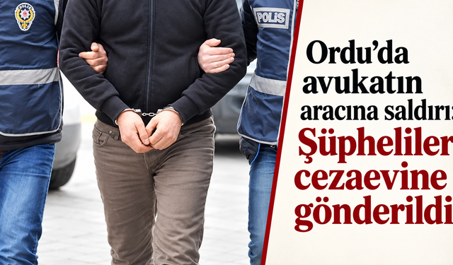 Ordu’da avukatın aracına saldırı: Şüpheliler cezaevine gönderildi