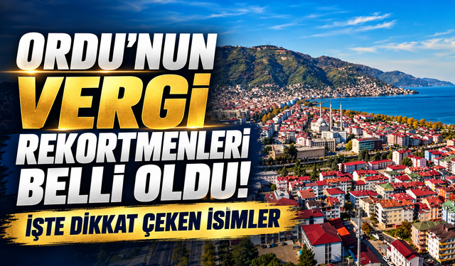 Ordu’nun vergi rekortmenleri belli oldu! İşte dikkat çeken isimler