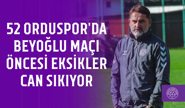 52 Orduspor'da Beyoğlu maçı öncesi eksikler can sıkıyor