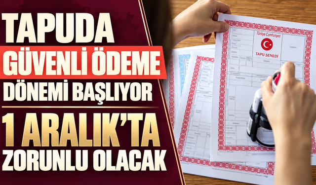 Tapuda güvenli ödeme dönemi başlıyor: 1 Aralık'ta zorunlu olacak