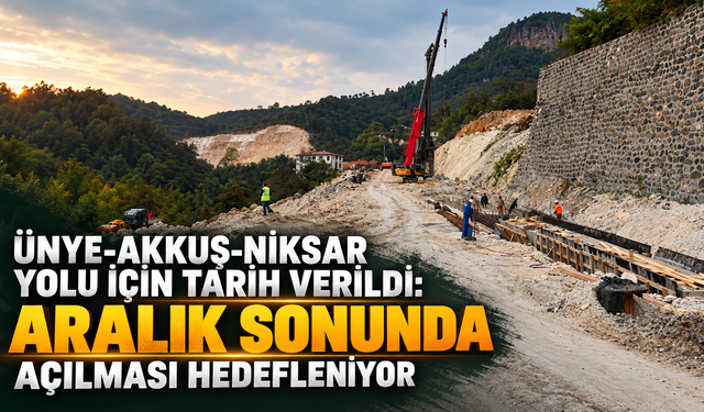 Ünye-Akkuş-Niksar Yolu için tarih verildi: Aralık sonunda açılması hedefleniyor