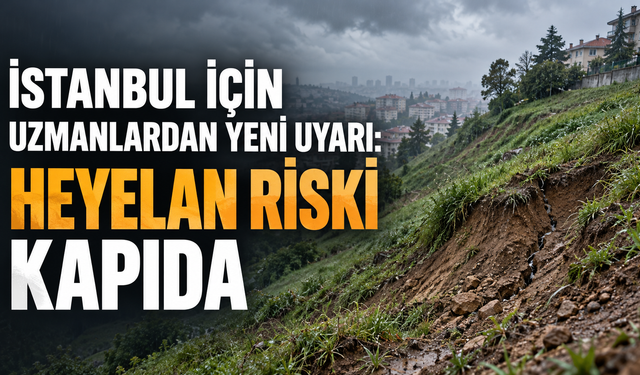 İstanbul için uzmanlardan yeni uyarı: Heyelan riski kapıda