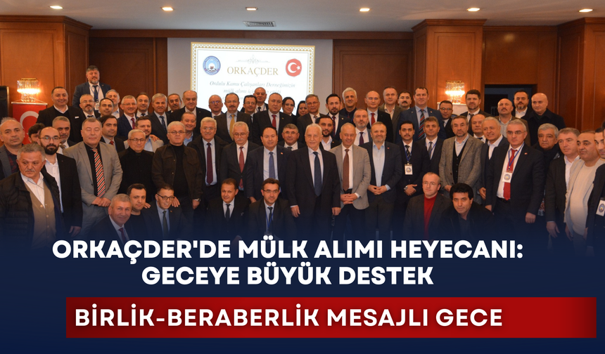 ORKAÇDER'in mülk alımı heyecanı: Geceye yoğun destek
