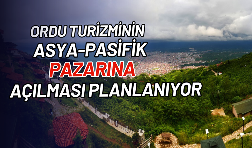 Ordu turizminin Asya-Pasifik pazarına açılması planlanıyor