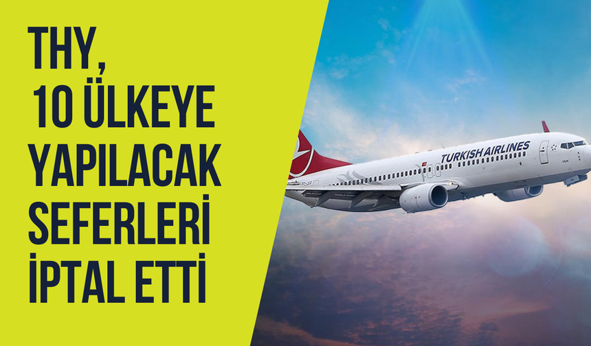 THY, 10 ülkeye yapılacak seferleri iptal etti