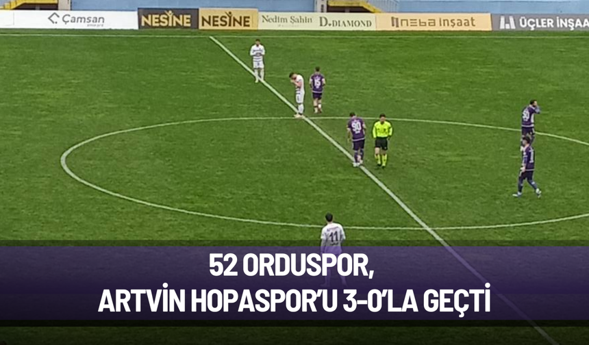 52 Orduspor, Artvin Hopaspor’u 3-0’la geçti