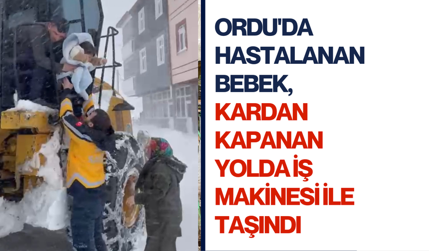 Ordu'da hastalanan bebek, kardan kapanan yolda iş makinesi ile taşındı