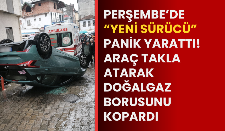 Perşembe’de “yeni sürücü” panik yarattı! Araç takla atarak doğalgaz borusunu kopardı