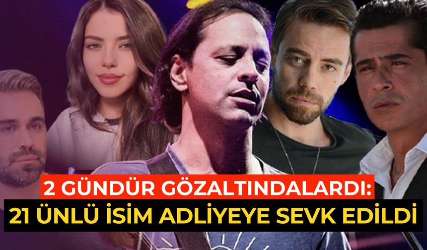 İki gündür gözaltındalardı: 21 ünlü adliyeye sevk edildi