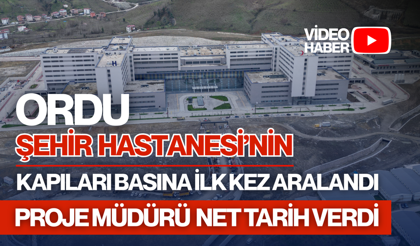 Ordu Şehir Hastanesi’nin kapıları basına ilk kez aralandı: Proje müdürü net tarih verdi