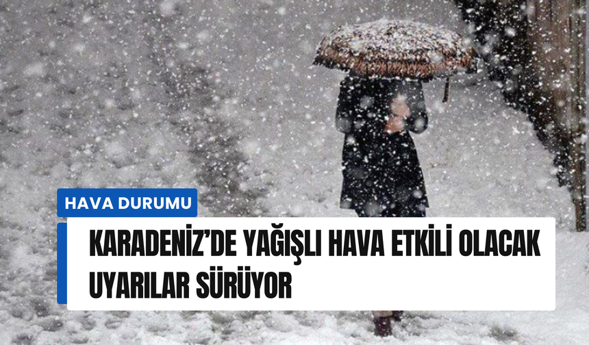 Karadeniz’de yağışlı hava etkili olacak: Uyarılar sürüyor