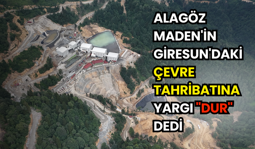Alagöz Maden'in Giresun'daki çevre tahribatına yargı "dur" dedi