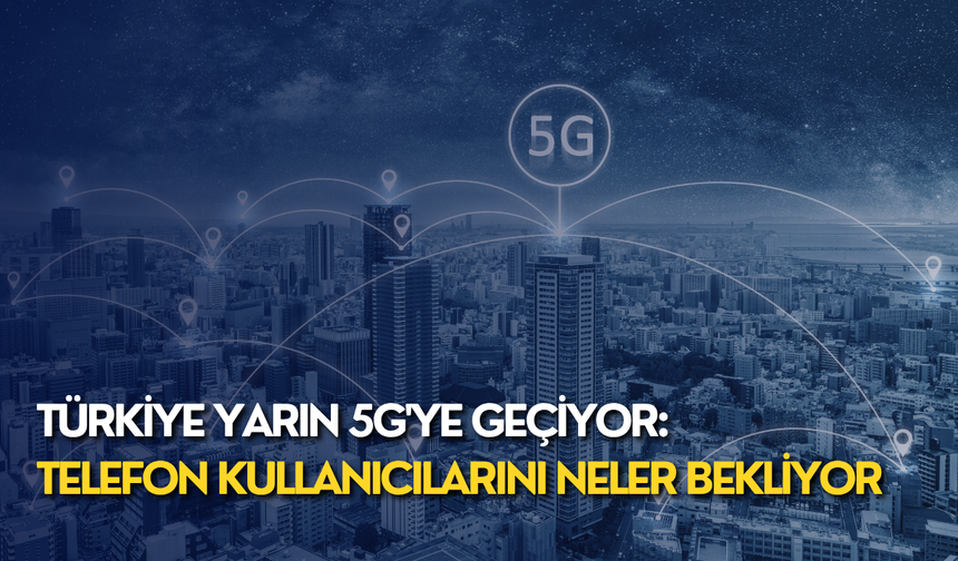 Türkiye yarın 5G'ye geçiyor: Telefon kullanıcılarını neler bekliyor?