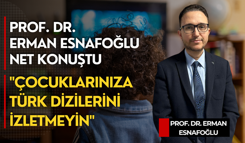 Prof. Dr. Erman Esnafoğlu net konuştu: "Çocuklarınıza Türk dizilerini izletmeyin"
