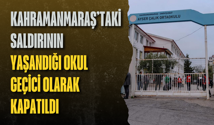 Kahramanmaraş’taki saldırının yaşandığı okul geçici olarak kapatıldı