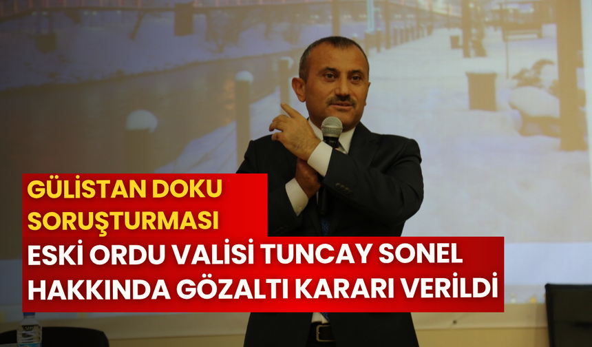 Gülistan Doku soruşturması: Eski Ordu Valisi Tuncay Sonel hakkında gözaltı kararı verildi