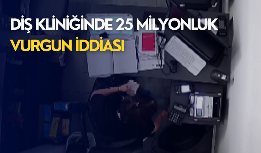 Diş kliniğinde 25 milyonluk vurgun iddiası