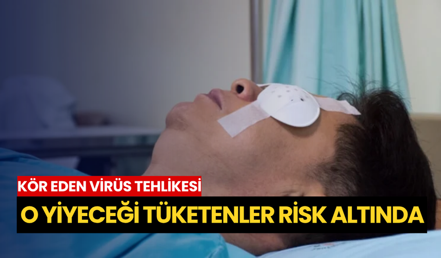 Kör eden virüs tehlikesi: O yiyeceği tüketenler risk altında