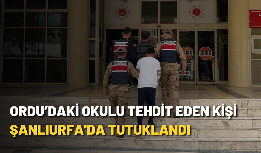 Ordu’daki okulu tehdit eden kişi Şanlıurfa'da tutuklandı