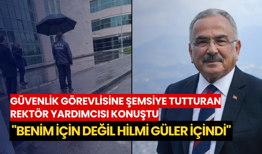 Güvenlik görevlisine şemsiye tutturan Rektör Yardımcısı konuştu: "Benim için değil Hilmi Güler içindi"