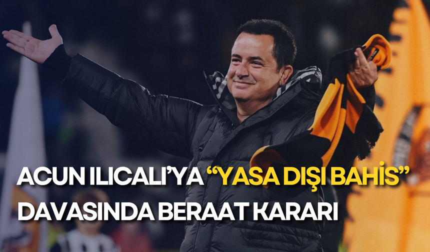 Acun Ilıcalı’ya “yasa dışı bahis” davasında beraat kararı