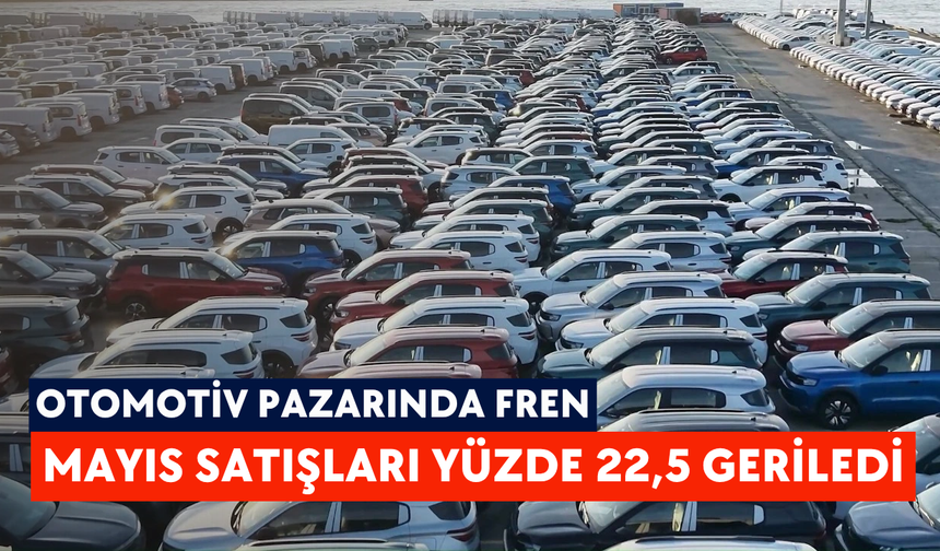 Otomotiv pazarında fren: Mayıs satışları yüzde 22,5 geriledi