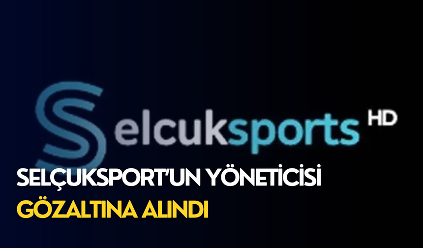 Selçuksport’un yöneticisi gözaltına alındı