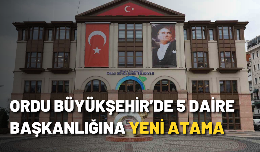 Ordu Büyükşehir’de 5 daire başkanlığına yeni atama