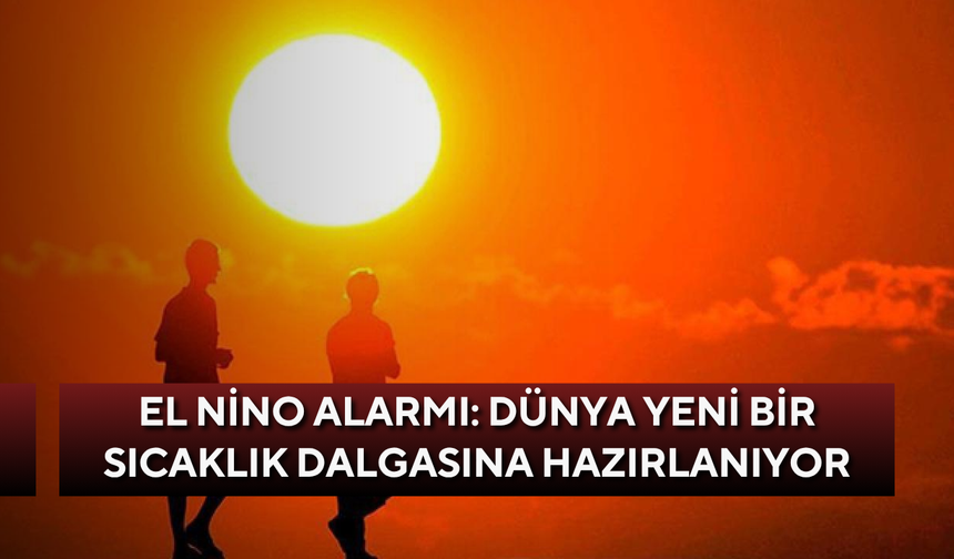 El Nino alarmı: Dünya yeni bir sıcaklık dalgasına hazırlanıyor