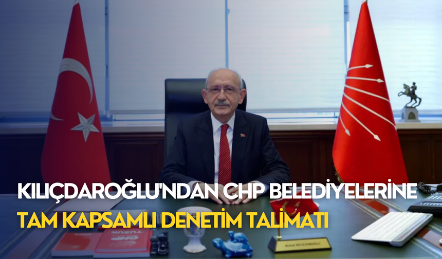 Kılıçdaroğlu'ndan CHP Belediyelerine tam kapsamlı denetim talimatı