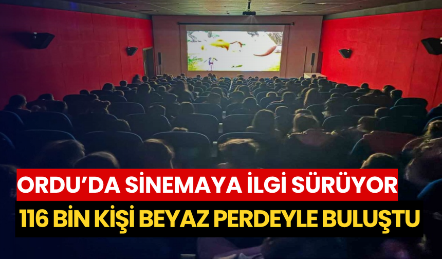 Ordu’da sinemaya ilgi sürüyor: 116 bin kişi beyaz perdeyle buluştu